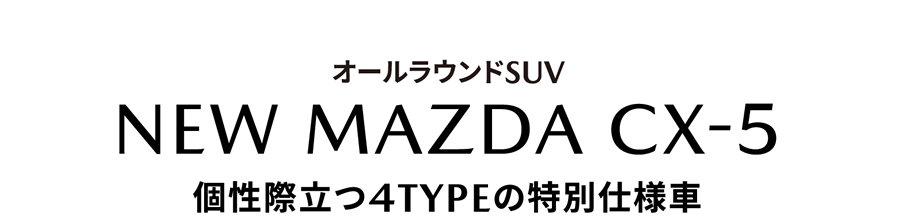 オールラウンドSUV NEW MAZDA CX-5 個性際立つ4TYPEの特別仕様車