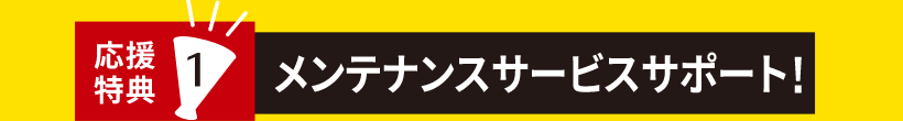 応援特典１　メンテナンスサービスサポート