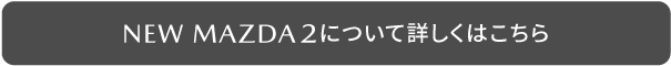 NEW MAZDA2について詳しくはこちら