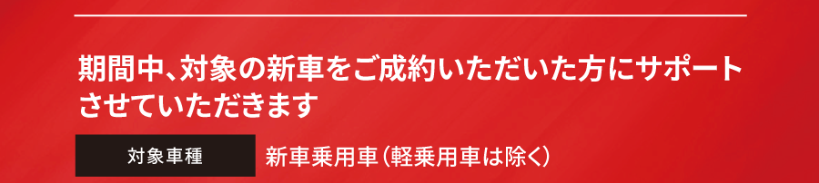 期間中、対象の新車をご成約いただいた方